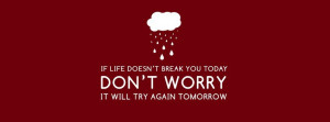 ... break you today Don’t worry It will try again tomorrow Fb Cover
