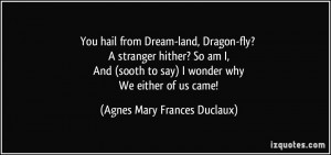 You hail from Dream-land, Dragon-fly? A stranger hither? So am I, And ...