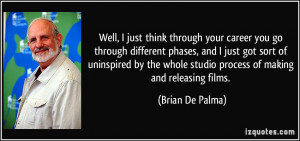 Well, I just think through your career you go through different phases ...