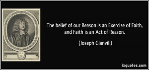 ... an Exercise of Faith, and Faith is an Act of Reason. - Joseph Glanvill