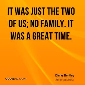 It was just the two of us; no family. It was a great time. - Dierks ...