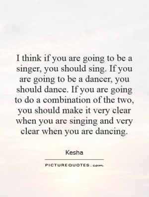 . If you are going to be a dancer, you should dance. If you are going ...