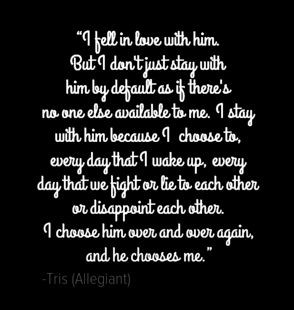 ... him over and over again, and he chooses me. ( Tris in Allegiant