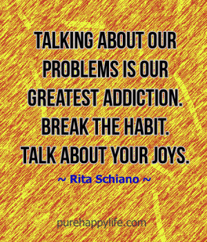 ... is our greatest addiction. Break the habit. talk about your joys