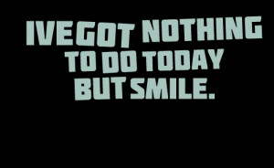 Quotes Picture: i've got nothing to do today but smile