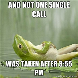 IDGAF Frog - and not one single call was taken after 3:55 PM