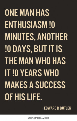 Edward B Butler Quotes - One man has enthusiasm !0 minutes, another !0 ...