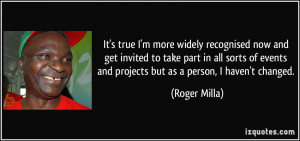 ... events and projects but as a person, I haven't changed. - Roger Milla