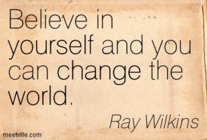 Believe in yourself and you can change the world.