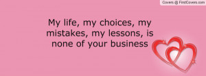 My life, my choices, my mistakes, my lessons, is none of your business