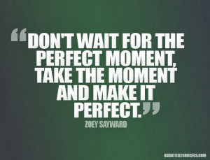 don t wait for the perfect moment take the moment and make it perfect