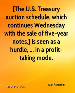 Alan Ackerman - [The U.S. Treasury auction schedule, which continues ...