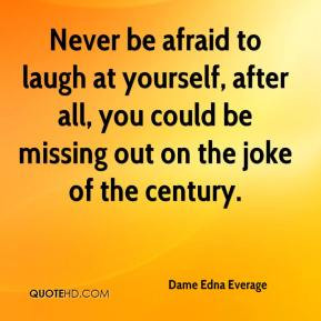 Never be afraid to laugh at yourself, after all, you could be missing ...