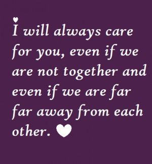 will always care for you, even if we are not together and even if we ...