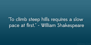 ... steep hills requires a slow pace at first.” – William Shakespeare