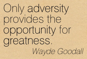 Only Adversity Provides The Opportunity For Greatness. - Wayde Goodall