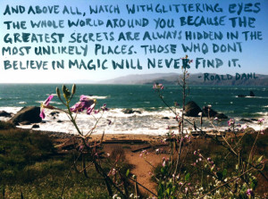 And above all, watch with glittering eyes the whole world around you ...