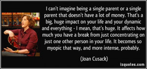 ... becomes so myopic that way, and more intense, probably. - Joan Cusack