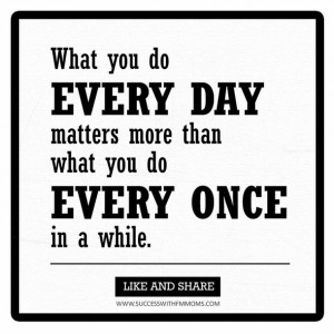 What you do every day matters more than what you do every once in a ...
