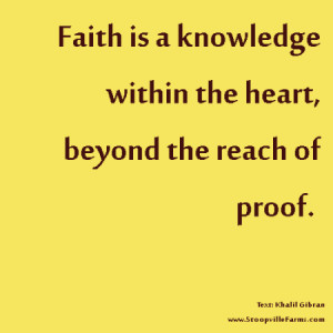 Faith is a knowledge within the heart, beyond the reach of proof.