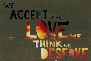 ... accept the love we think we deserve. -The Perks of Being a Wallflower