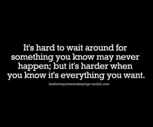 its hard when you wait for nothingFollow best love quotes and sayings ...