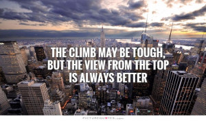 The climb may be tough but the view from the top is always better.