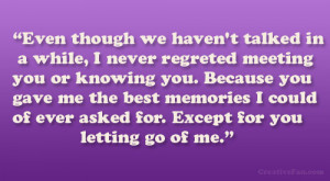 in a while, I never regreted meeting you or knowing you. Because ...