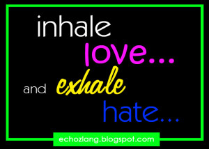 inhale love and exhale hate..