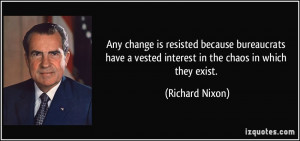 Any change is resisted because bureaucrats have a vested interest in ...