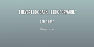 never look back, I look forward.”