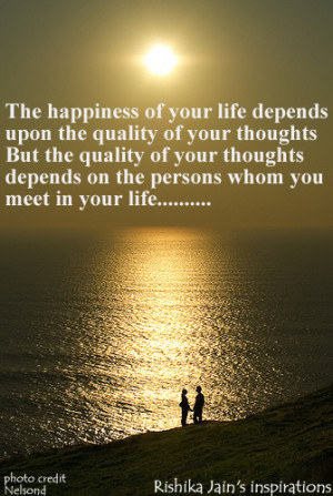 The happiness of your life depends upon the quality of your thoughts ...
