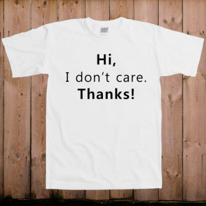 Funny t shirt funny work quotes hi I don't care, thanks customer ...