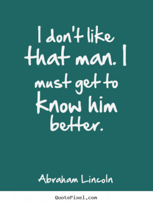 Sayings about friendship - I don't like that man. i must get to know ...