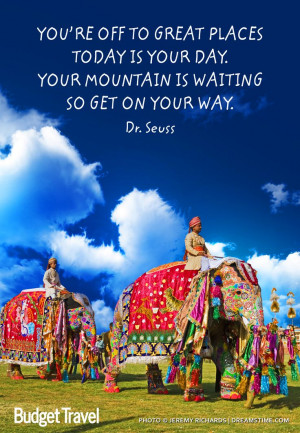 is your day. Your mountain is waiting so get on your way. Dr. Seuss ...