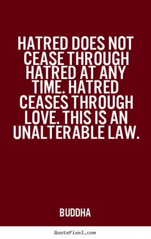 ... Hatred does not cease through hatred at any time. hatred ceases
