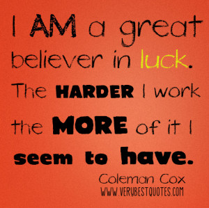 am a great believer in luck. The harder I work the more of it I seem ...