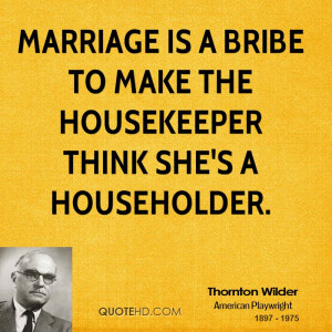 Marriage is a bribe to make the housekeeper think she's a householder.