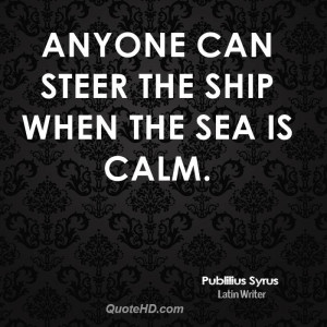 Anyone can steer the ship when the sea is calm.