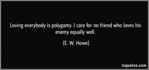 Loving everybody is polygamy. I care for no friend who loves his enemy ...