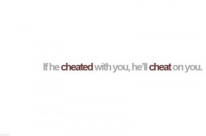 if he cheated with you, he'll cheat on you