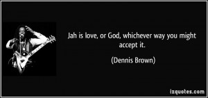 Jah is love, or God, whichever way you might accept it. - Dennis Brown