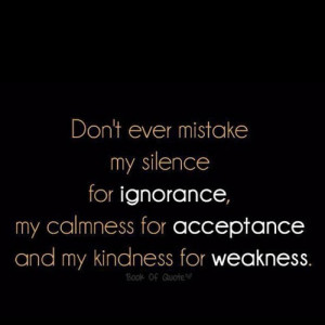 ... ignorance, my calmness for acceptance and my kindness for weakness