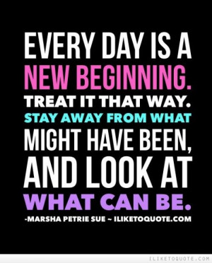 ... day is a new beginning. Treat it that way. Stay away from what