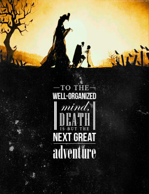 To the well-organized mind, death is but the next great adventure ...