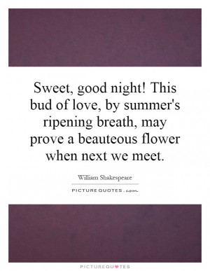 Sweet, good night! This bud of love, by summer's ripening breath, may ...