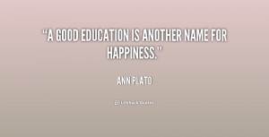 good education is another name for happiness.”