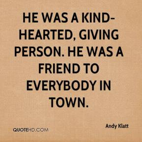Andy Klatt - He was a kind-hearted, giving person. He was a friend to ...