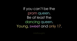 If you can't be the prom queen. Be at least the dancing queen. Young ...
