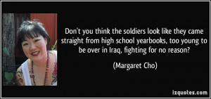 ... too young to be over in Iraq, fighting for no reason? - Margaret Cho